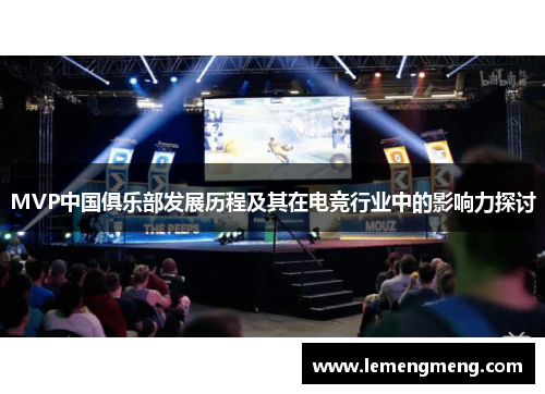 MVP中国俱乐部发展历程及其在电竞行业中的影响力探讨