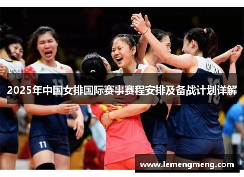 2025年中国女排国际赛事赛程安排及备战计划详解