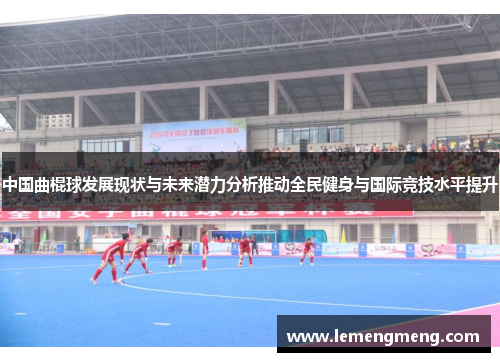 中国曲棍球发展现状与未来潜力分析推动全民健身与国际竞技水平提升